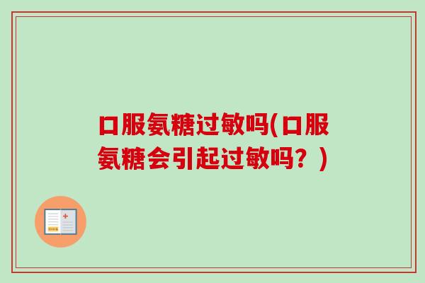 口服氨糖过敏吗(口服氨糖会引起过敏吗？)