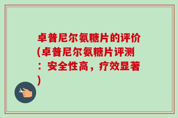 卓普尼尔氨糖片的评价(卓普尼尔氨糖片评测：安全性高，疗效显著)