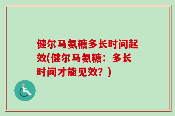 健尔马氨糖多长时间起效(健尔马氨糖：多长时间才能见效？)