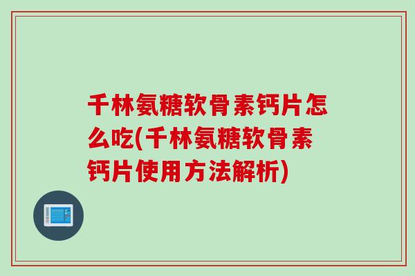 千林氨糖软骨素钙片怎么吃(千林氨糖软骨素钙片使用方法解析)