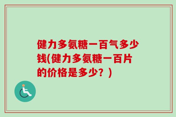 健力多氨糖一百气多少钱(健力多氨糖一百片的价格是多少？)