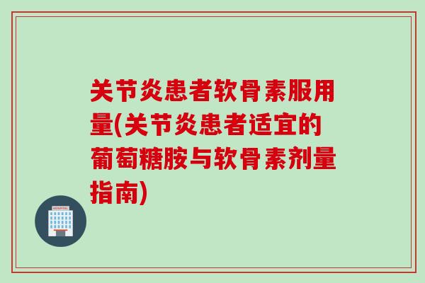 关节炎患者软骨素服用量(关节炎患者适宜的葡萄糖胺与软骨素剂量指南)