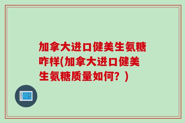 加拿大进口健美生氨糖咋样(加拿大进口健美生氨糖质量如何？)