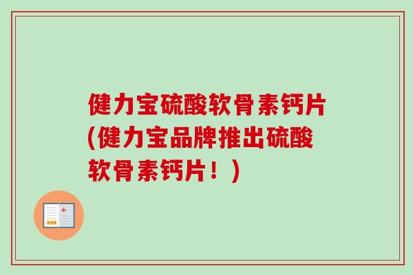 健力宝硫酸软骨素钙片(健力宝品牌推出硫酸软骨素钙片！)
