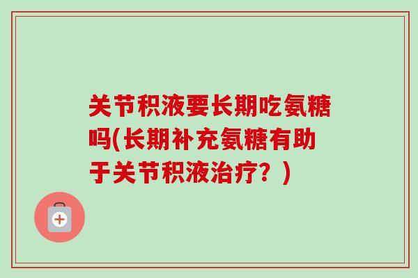 关节积液要长期吃氨糖吗(长期补充氨糖有助于关节积液治疗？)