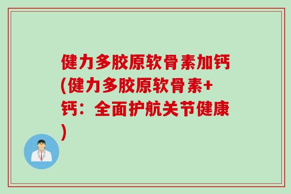 健力多胶原软骨素加钙(健力多胶原软骨素+钙：全面护航关节健康)