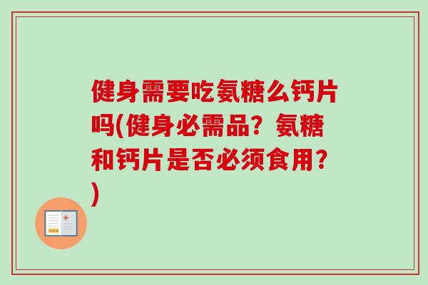 健身需要吃氨糖么钙片吗(健身必需品？氨糖和钙片是否必须食用？)