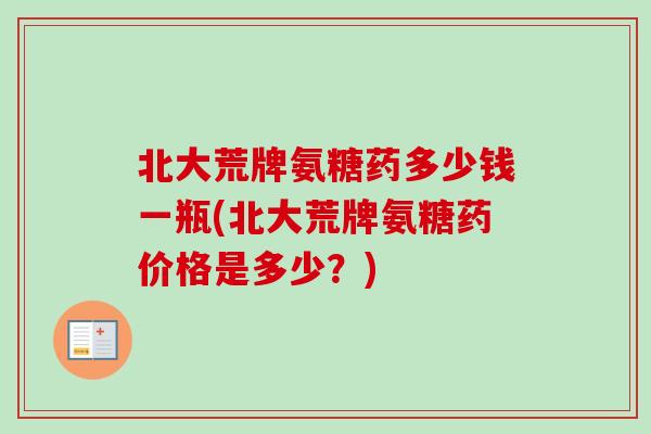 北大荒牌氨糖药多少钱一瓶(北大荒牌氨糖药价格是多少？)