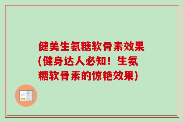 健美生氨糖软骨素效果(健身达人必知！生氨糖软骨素的惊艳效果)