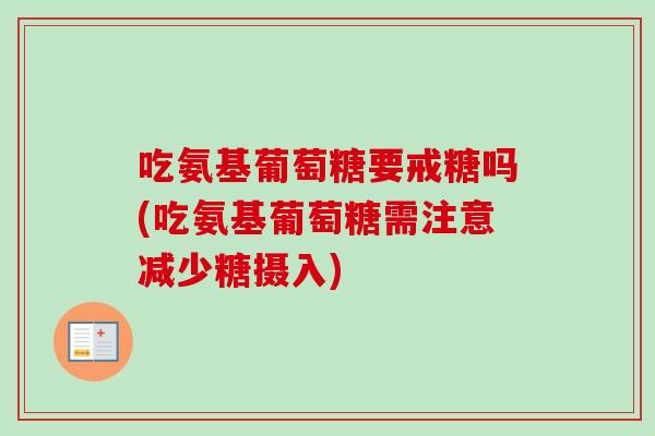 吃氨基葡萄糖要戒糖吗(吃氨基葡萄糖需注意减少糖摄入)