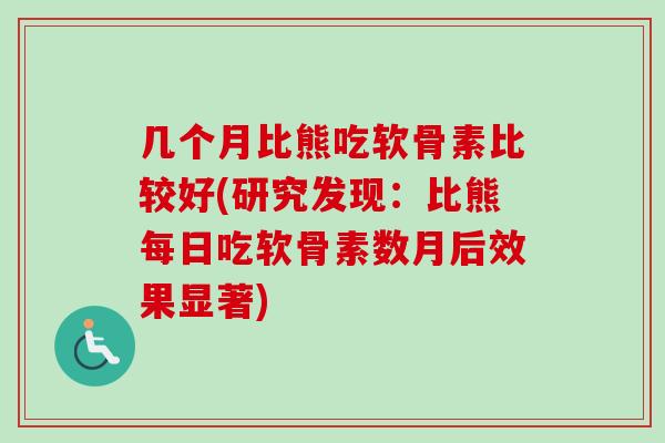 几个月比熊吃软骨素比较好(研究发现：比熊每日吃软骨素数月后效果显著)