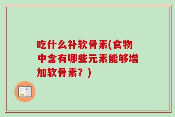 吃什么补软骨素(食物中含有哪些元素能够增加软骨素？)