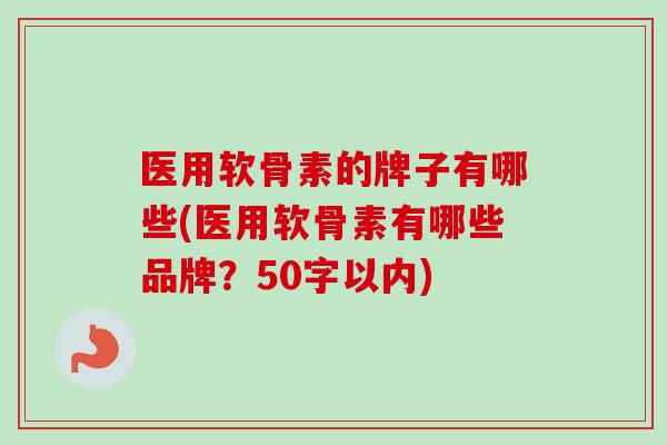 医用软骨素的牌子有哪些(医用软骨素有哪些品牌？50字以内)
