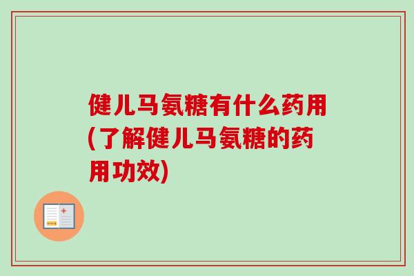 健儿马氨糖有什么药用(了解健儿马氨糖的药用功效)