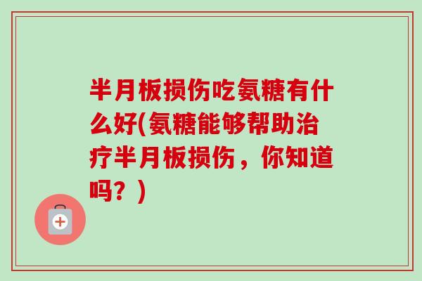 半月板损伤吃氨糖有什么好(氨糖能够帮助治疗半月板损伤，你知道吗？)