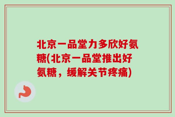 北京一品堂力多欣好氨糖(北京一品堂推出好氨糖，缓解关节疼痛)