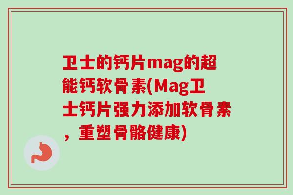 卫士的钙片mag的超能钙软骨素(Mag卫士钙片强力添加软骨素,重塑骨骼健康) 卫士的钙片mag的超能钙软骨素(Mag卫士钙片强力添加软骨素,重塑骨骼健康)
