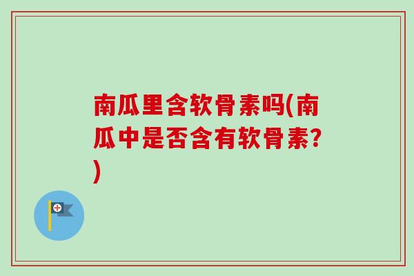 南瓜里含软骨素吗(南瓜中是否含有软骨素？)