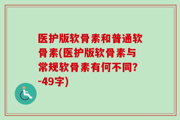 医护版软骨素和普通软骨素(医护版软骨素与常规软骨素有何不同？-49字)