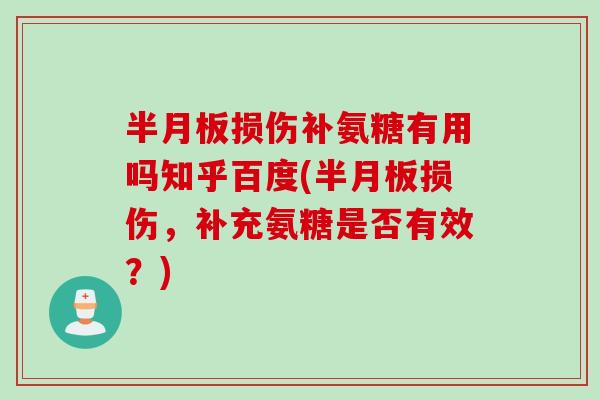 半月板损伤补氨糖有用吗知乎百度(半月板损伤，补充氨糖是否有效？)