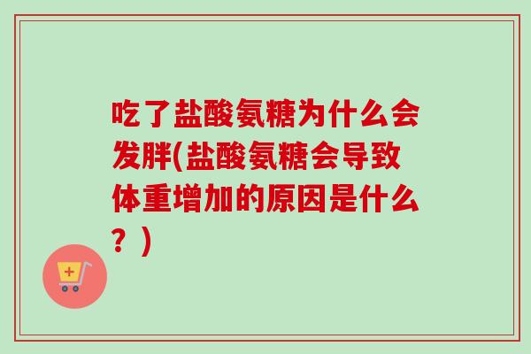吃了盐酸氨糖为什么会发胖(盐酸氨糖会导致体重增加的原因是什么?) 吃了盐酸氨糖为什么会发胖(盐酸氨糖会导致体重增加的原因是什么?)