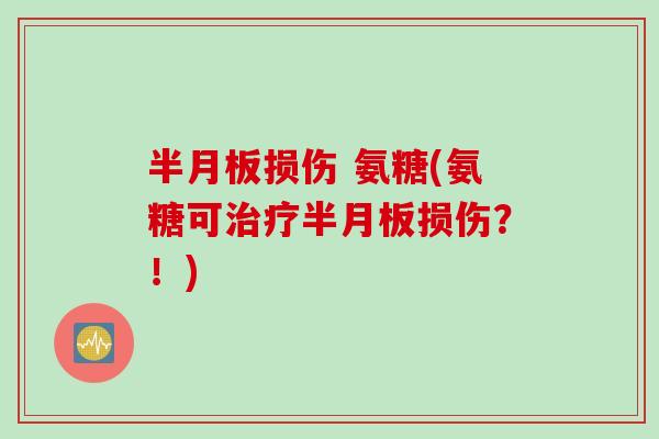 半月板损伤 氨糖(氨糖可治疗半月板损伤？！)