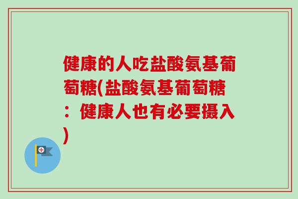 健康的人吃盐酸氨基葡萄糖(盐酸氨基葡萄糖：健康人也有必要摄入)
