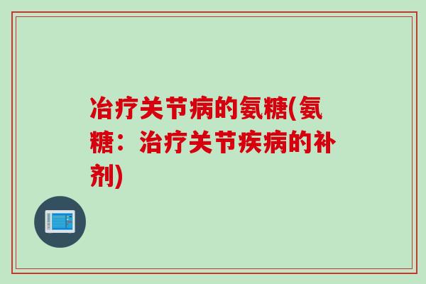 冶疗关节病的氨糖(氨糖：治疗关节疾病的补剂)