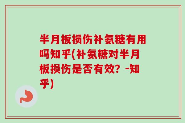 半月板损伤补氨糖有用吗知乎(补氨糖对半月板损伤是否有效？-知乎)