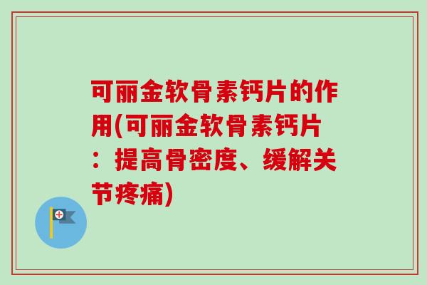 可丽金软骨素钙片的作用(可丽金软骨素钙片：提高骨密度、缓解关节疼痛)
