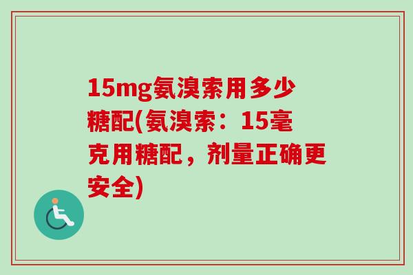 15mg氨溴索用多少糖配(氨溴索：15毫克用糖配，剂量正确更安全)