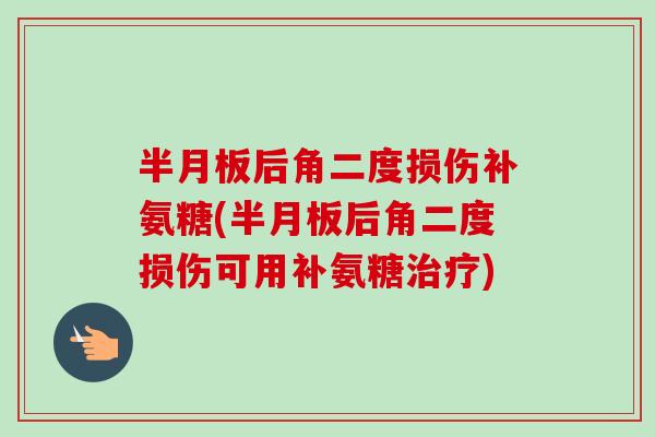 半月板后角二度损伤补氨糖(半月板后角二度损伤可用补氨糖治疗)
