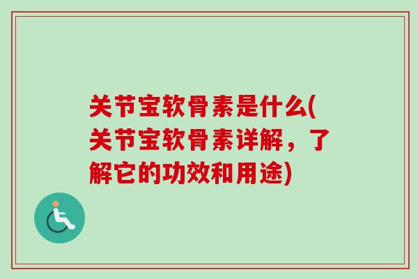 关节宝软骨素是什么(关节宝软骨素详解，了解它的功效和用途)