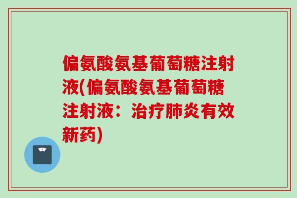 偏氨酸氨基葡萄糖注射液(偏氨酸氨基葡萄糖注射液：治疗肺炎有效新药)