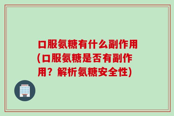 口服氨糖有什么副作用(口服氨糖是否有副作用？解析氨糖安全性)