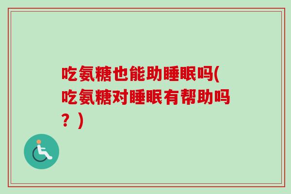 吃氨糖也能助睡眠吗(吃氨糖对睡眠有帮助吗？)