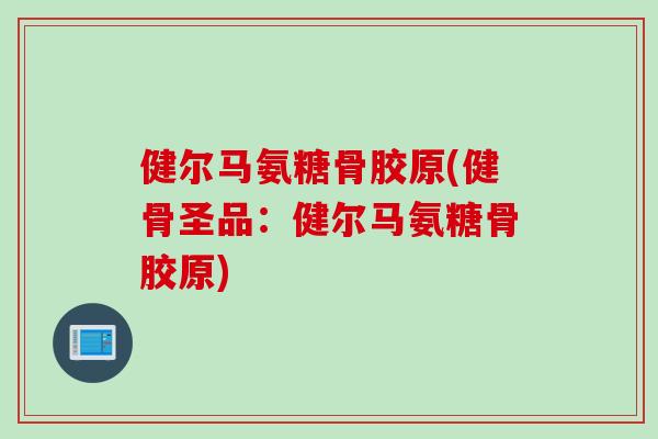 健尔马氨糖骨胶原(健骨圣品：健尔马氨糖骨胶原)