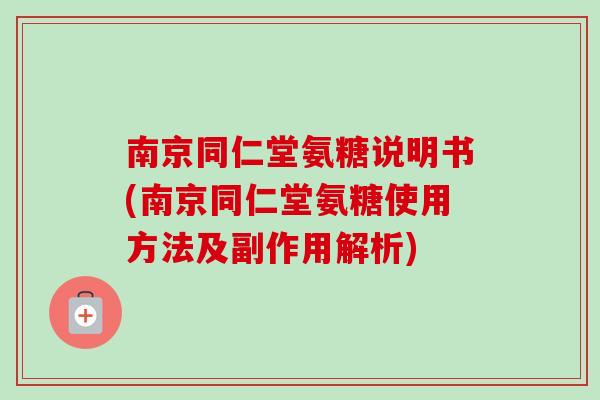 南京同仁堂氨糖说明书(南京同仁堂氨糖使用方法及副作用解析)