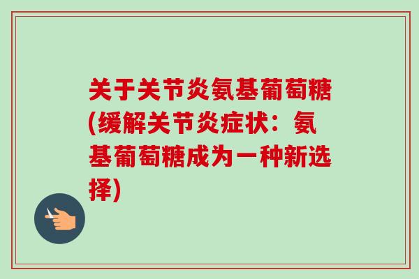关于氨基葡萄糖(缓解关节状:氨基葡萄糖成为一种新选择) 关于氨基葡萄糖(缓解关节状:氨基葡萄糖成为一种新选择)