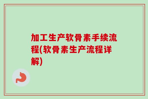 加工生产软骨素手续流程(软骨素生产流程详解)