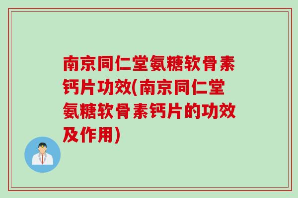 南京同仁堂氨糖软骨素钙片功效(南京同仁堂氨糖软骨素钙片的功效及作用)