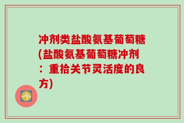 冲剂类盐酸氨基葡萄糖(盐酸氨基葡萄糖冲剂：重拾关节灵活度的良方)