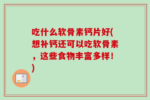 吃什么软骨素钙片好(想补钙还可以吃软骨素，这些食物丰富多样！)