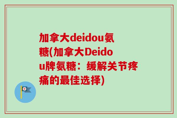 加拿大deidou氨糖(加拿大Deidou牌氨糖：缓解关节疼痛的最佳选择)
