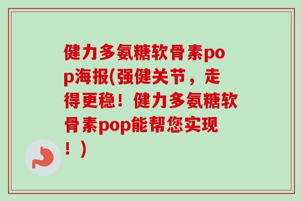 健力多氨糖软骨素pop海报(强健关节,走得更稳!健力多氨糖软骨素pop能帮您实现!) 健力多氨糖软骨素pop海报(强健关节,走得更稳!健力多氨糖软骨素pop能帮您实现!)