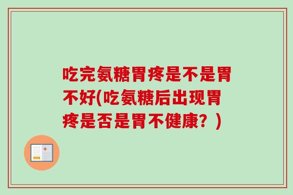 吃完氨糖胃疼是不是胃不好(吃氨糖后出现胃疼是否是胃不健康？)