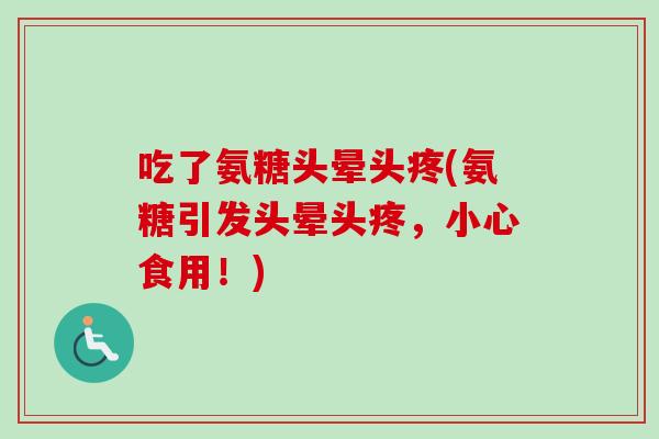 吃了氨糖头晕头疼(氨糖引发头晕头疼，小心食用！)
