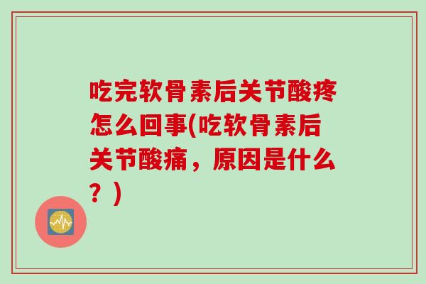 吃完软骨素后关节酸疼怎么回事(吃软骨素后关节酸痛，原因是什么？)