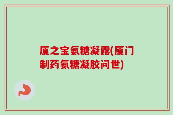厦之宝氨糖凝露(厦门制药氨糖凝胶问世)