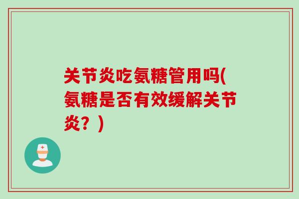 关节炎吃氨糖管用吗(氨糖是否有效缓解关节炎？)